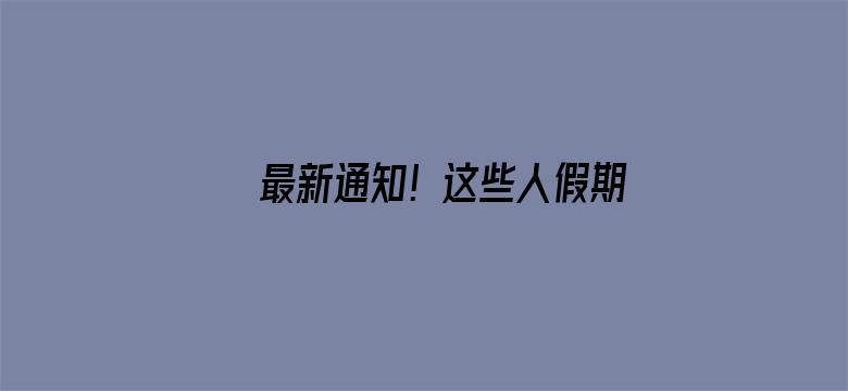 最新通知！这些人假期延长